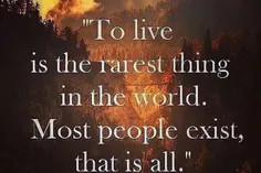 زندگی کردن کمیاب ترین چیز در دنیاست. بیشتر آدمها فقط زنده