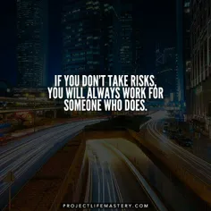 اگر ریسک نکنید،همیشه مجبور خواهید بود برای کسی که ریسک می