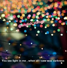 You see light in me , when all I saw was darkness