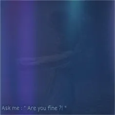 Ask me : "Are you fine ?! "