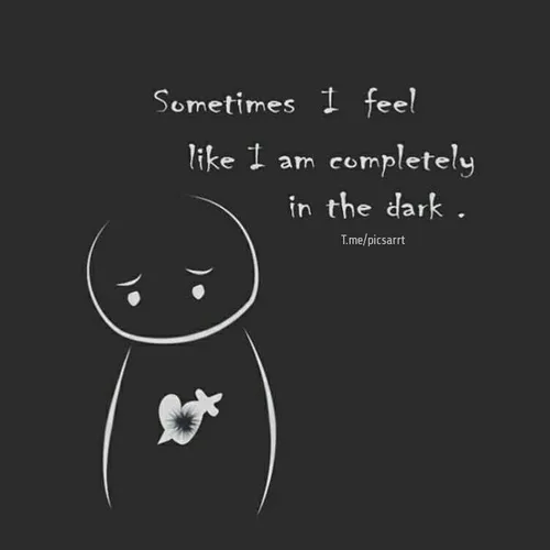 بعضی وقتا حس میکنم کاملا تو تاریکی هستم...