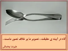 * گاه در آیینه ی حقیقت ، تصویر ما بر خلاف تصور ماست .