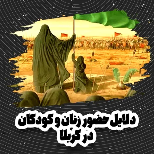 ▪️دلایل حضور زنان و کودکان در کربلا