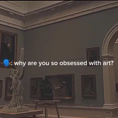 وقتی یکی میپرسه چرا انقدر هنر رو دوست داری: 
