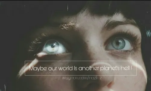 maybe our world is another planets hell|