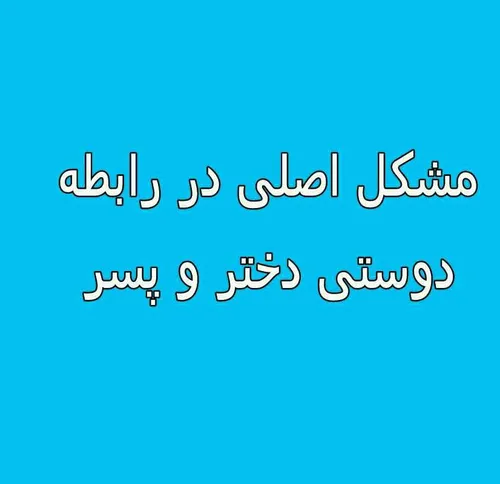 مشکل اصلی در رابطه دوستی دختر و پسر