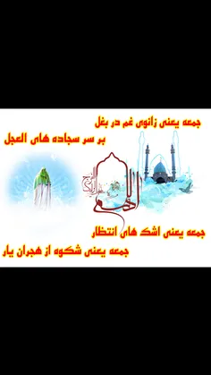 جمعه یعنی زانوی غم دربغل /بر سر سجاده های العجل/جمعه یعنی