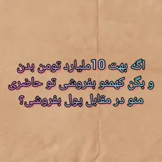 یه سوال:اگه 10ملیارد تومن پول بهت بدن که تا منو بفروشی حاضری منو با 10ملیارد تومن بفروشی؟