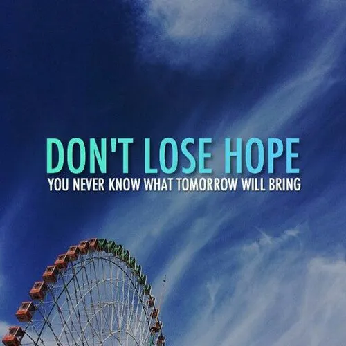 امیدت رو از دست نده چون هیچوقت نمیدونی ک فردا قراره چه ات
