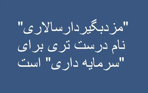 «مزدبگیردارسالاری» نام درست تری برای «سرمایه داری» است ، 