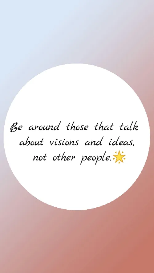 اطرافت رو با آدمهایی پر کن که از دیدگاه ها و ایده ها حرف 