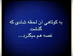 به کوتاهی آن لحظه شادی که گذشت غصه هم میگذرد....