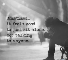 some times it feels good to just sit alone not talking