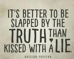 بهتر است از حقیقت سیلی بخوری تا این که دروغ تو را ببوسد..