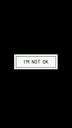 I'M NOT OK :(