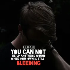 تا وقتی زخم خودت خونریزی داره نمیتونی زخم کسی رو ببندی.