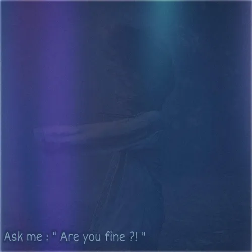 Ask me : "Are you fine ?! "