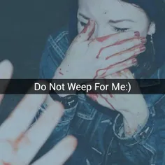 Do not weep For me:)