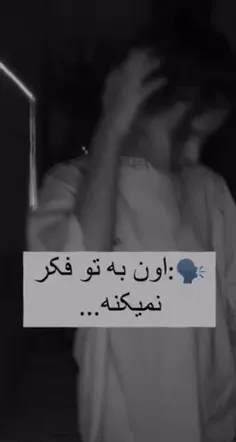 🗣:اون به تو فکر نمیکنه .....